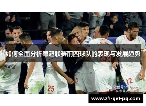 如何全面分析粤超联赛前四球队的表现与发展趋势 如何全面分析粤超联赛前四球队的表现与发展趋势