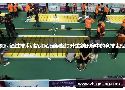 如何通过技术训练和心理调整提升重剑比赛中的竞技表现 如何通过技术训练和心理调整提升重剑比赛中的竞技表现