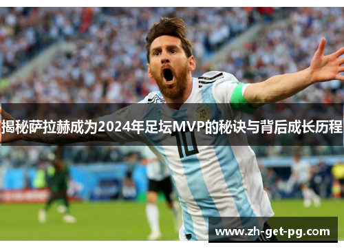 揭秘萨拉赫成为2024年足坛MVP的秘诀与背后成长历程 揭秘萨拉赫成为2024年足坛MVP的秘诀与背后成长历程