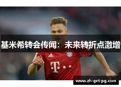 基米希转会传闻:未来转折点激增 基米希转会传闻:未来转折点激增