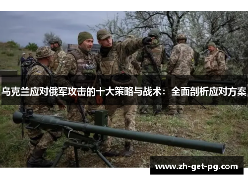 乌克兰应对俄军攻击的十大策略与战术：全面剖析应对方案
