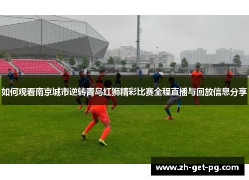 如何观看南京城市逆转青岛红狮精彩比赛全程直播与回放信息分享