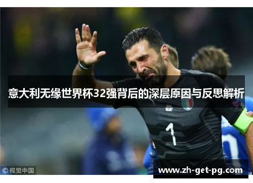 意大利无缘世界杯32强背后的深层原因与反思解析 意大利无缘世界杯32强背后的深层原因与反思解析