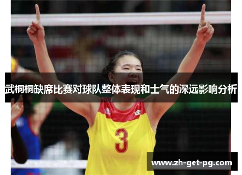 武桐桐缺席比赛对球队整体表现和士气的深远影响分析 武桐桐缺席比赛对球队整体表现和士气的深远影响分析