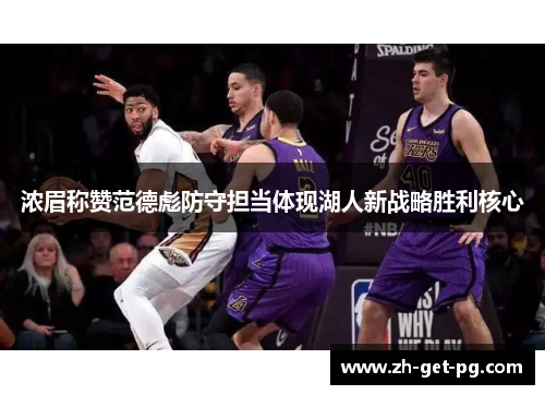 浓眉称赞范德彪防守担当体现湖人新战略胜利核心 浓眉称赞范德彪防守担当体现湖人新战略胜利核心