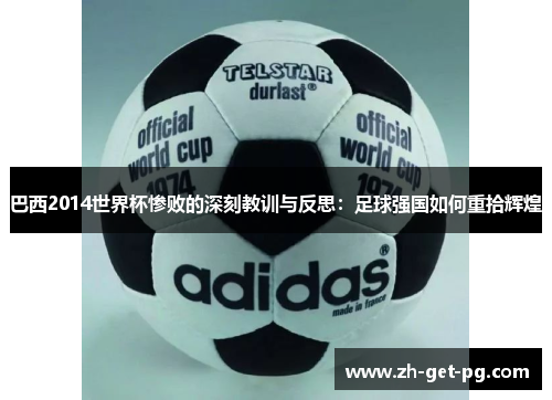 巴西2014世界杯惨败的深刻教训与反思：足球强国如何重拾辉煌