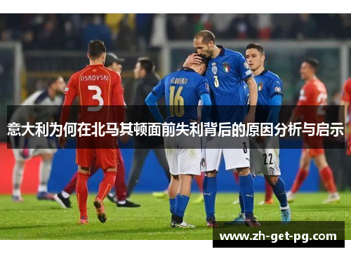 意大利为何在北马其顿面前失利背后的原因分析与启示