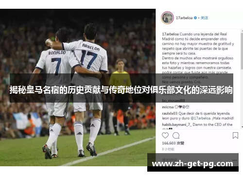 揭秘皇马名宿的历史贡献与传奇地位对俱乐部文化的深远影响