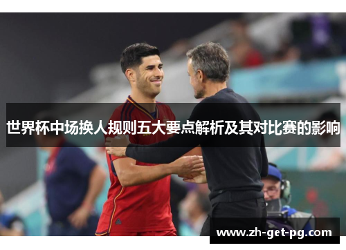 世界杯中场换人规则五大要点解析及其对比赛的影响