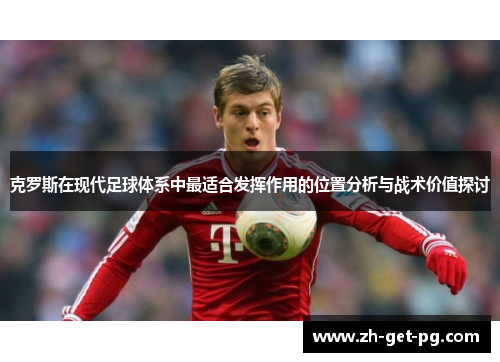 克罗斯在现代足球体系中最适合发挥作用的位置分析与战术价值探讨