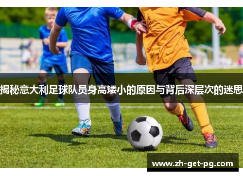 揭秘意大利足球队员身高矮小的原因与背后深层次的迷思