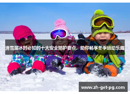 滑雪溜冰时必知的十大安全防护要点,助你畅享冬季运动乐趣 滑雪溜冰时必知的十大安全防护要点,助你畅享冬季运动乐趣