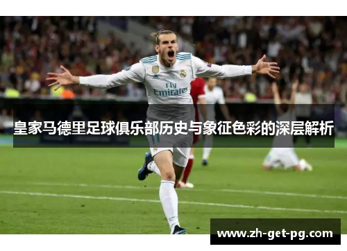 皇家马德里足球俱乐部历史与象征色彩的深层解析 皇家马德里足球俱乐部历史与象征色彩的深层解析