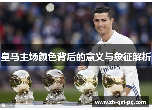 皇马主场颜色背后的意义与象征解析 皇马主场颜色背后的意义与象征解析