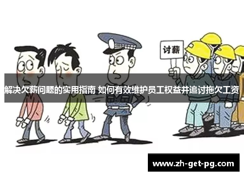 解决欠薪问题的实用指南 如何有效维护员工权益并追讨拖欠工资 解决欠薪问题的实用指南 如何有效维护员工权益并追讨拖欠工资