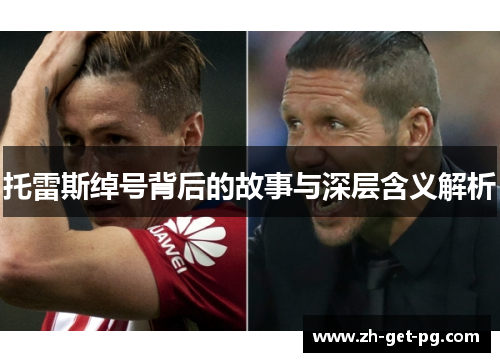 托雷斯绰号背后的故事与深层含义解析