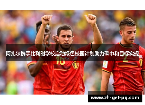 阿扎尔携手比利时学校启动绿色校园计划助力碳中和目标实现 阿扎尔携手比利时学校启动绿色校园计划助力碳中和目标实现