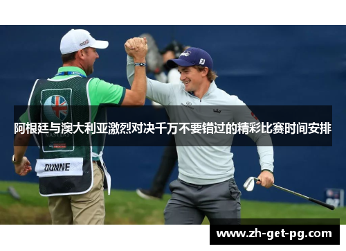阿根廷与澳大利亚激烈对决千万不要错过的精彩比赛时间安排 阿根廷与澳大利亚激烈对决千万不要错过的精彩比赛时间安排