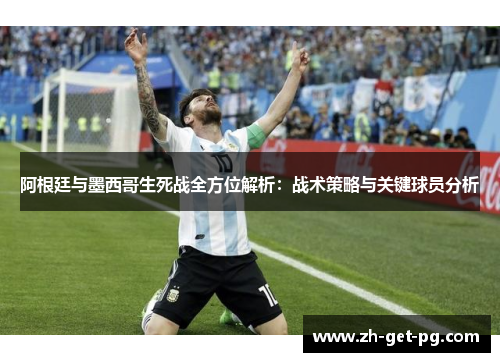阿根廷与墨西哥生死战全方位解析：战术策略与关键球员分析