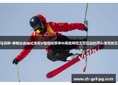 马克斯·泰勒在自由式滑雪U型场地赛事中再度展现无可匹敌的顶尖滑雪技艺 马克斯·泰勒在自由式滑雪U型场地赛事中再度展现无可匹敌的顶尖滑雪技艺