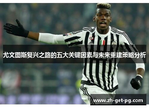 尤文图斯复兴之路的五大关键因素与未来重建策略分析