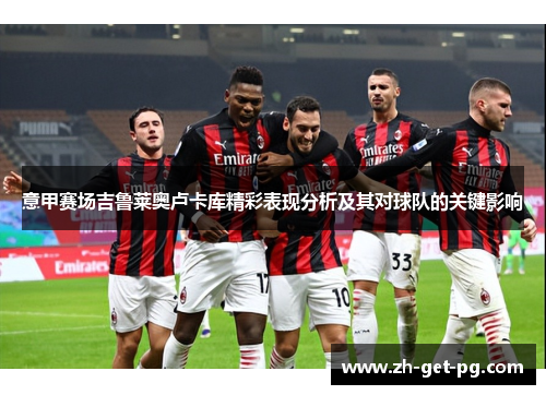 意甲赛场吉鲁莱奥卢卡库精彩表现分析及其对球队的关键影响