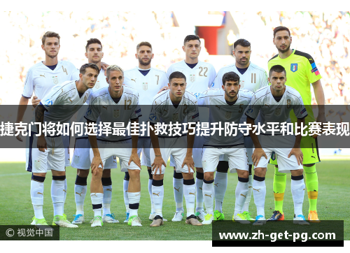 捷克门将如何选择最佳扑救技巧提升防守水平和比赛表现 捷克门将如何选择最佳扑救技巧提升防守水平和比赛表现
