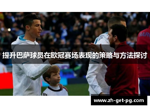 提升巴萨球员在欧冠赛场表现的策略与方法探讨 提升巴萨球员在欧冠赛场表现的策略与方法探讨