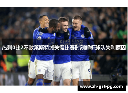 热刺0比2不敌莱斯特城关键比赛时刻解析球队失利原因