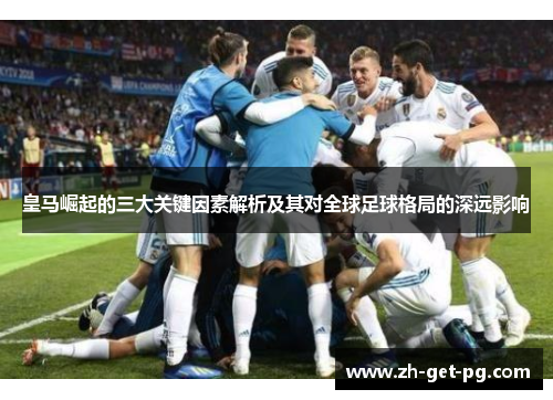 皇马崛起的三大关键因素解析及其对全球足球格局的深远影响