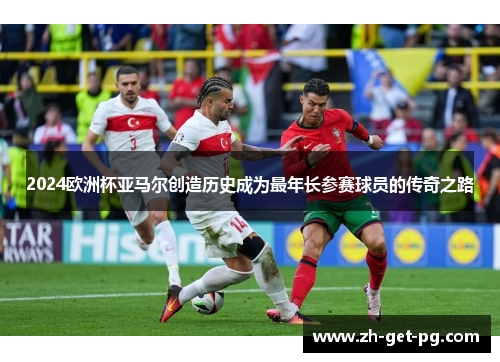 2024欧洲杯亚马尔创造历史成为最年长参赛球员的传奇之路