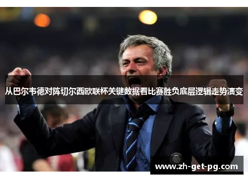 从巴尔韦德对阵切尔西欧联杯关键数据看比赛胜负底层逻辑走势演变