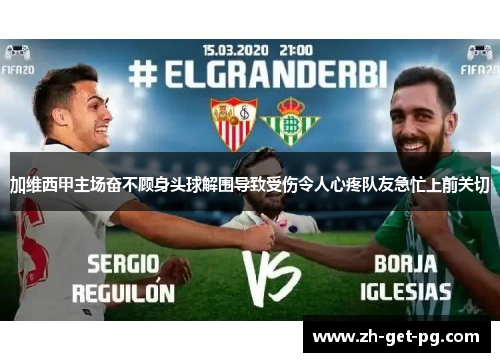 加维西甲主场奋不顾身头球解围导致受伤令人心疼队友急忙上前关切