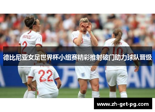 德比尼亚女足世界杯小组赛精彩推射破门助力球队晋级