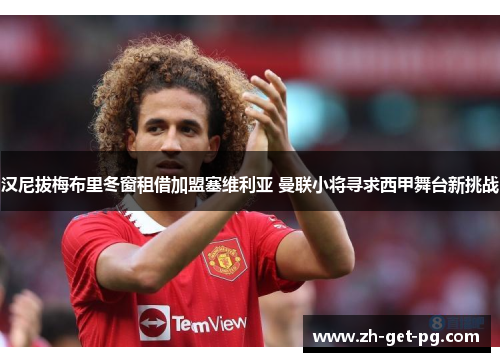 汉尼拔梅布里冬窗租借加盟塞维利亚 曼联小将寻求西甲舞台新挑战