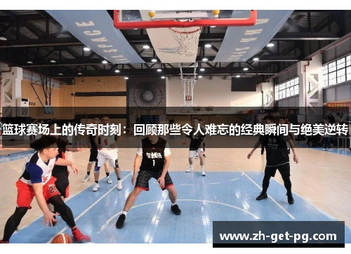 篮球赛场上的传奇时刻：回顾那些令人难忘的经典瞬间与绝美逆转