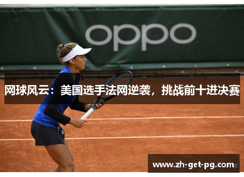 网球风云：美国选手法网逆袭，挑战前十进决赛