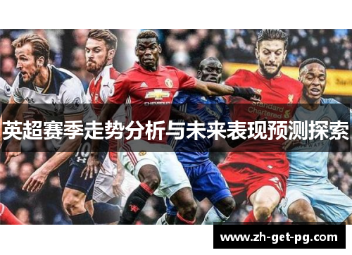 英超赛季走势分析与未来表现预测探索 英超赛季走势分析与未来表现预测探索
