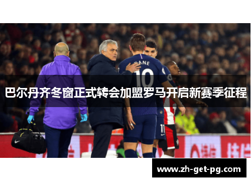 巴尔丹齐冬窗正式转会加盟罗马开启新赛季征程