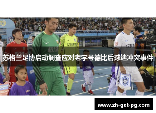 苏格兰足协启动调查应对老字号德比后球迷冲突事件